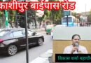 बहुप्रतीक्षित काशीपुर बाईपास चौड़ीकरण का रास्ता साफ।नगर निगम ने लोक निर्माण विभाग को दी एनओसी।वर्षों पुरानी जाम की समस्या से मिलेगी राहत